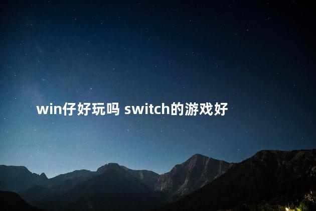 win仔好玩吗 switch的游戏好玩吗